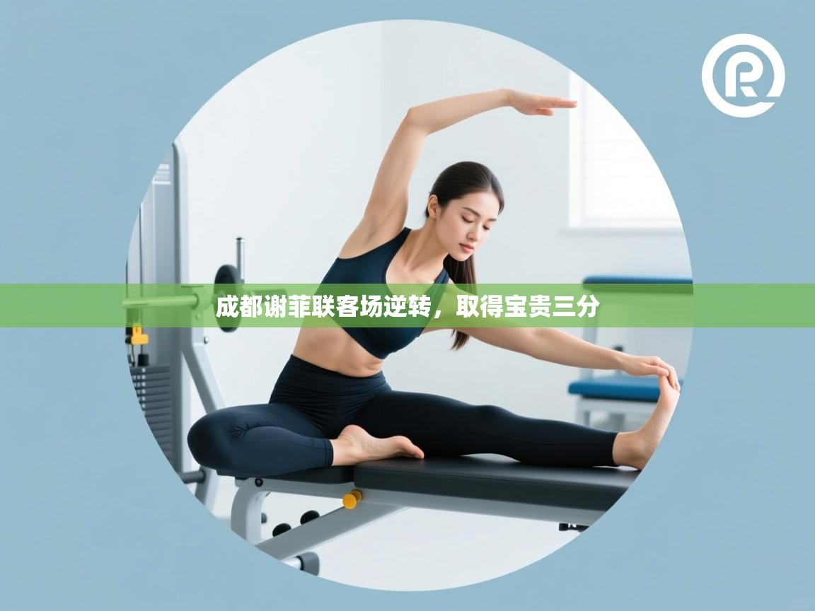 开云体育视频直播低延迟-成都谢菲联客场逆转,取得宝贵三分 第4张