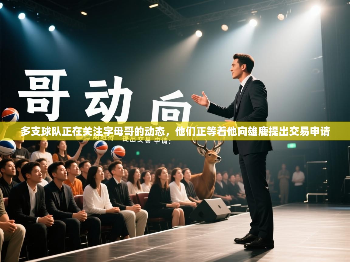 云开体育app网页版登录入口-多支球队正在关注字母哥的动态，他们正等着他向雄鹿提出交易申请  第1张