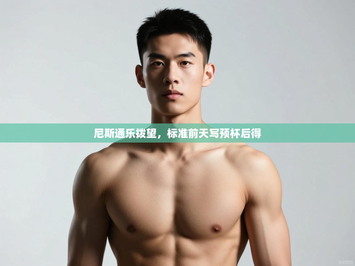 开云体育入口网址-尼斯通乐拨望，标准前天写预杯后得  第2张